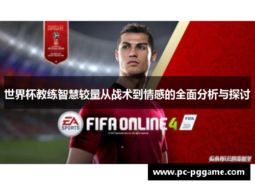 世界杯教练智慧较量从战术到情感的全面分析与探讨 世界杯教练智慧较量从战术到情感的全面分析与探讨