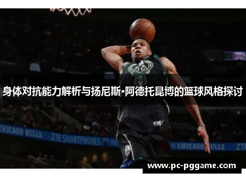 身体对抗能力解析与扬尼斯·阿德托昆博的篮球风格探讨 身体对抗能力解析与扬尼斯·阿德托昆博的篮球风格探讨