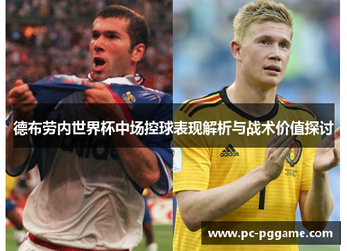 德布劳内世界杯中场控球表现解析与战术价值探讨 德布劳内世界杯中场控球表现解析与战术价值探讨