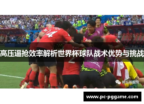 高压逼抢效率解析世界杯球队战术优势与挑战 高压逼抢效率解析世界杯球队战术优势与挑战