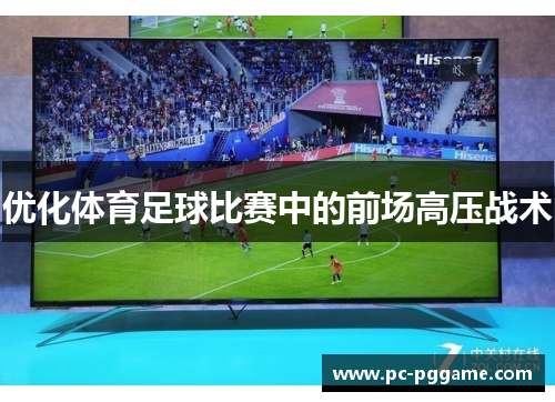 优化体育足球比赛中的前场高压战术 优化体育足球比赛中的前场高压战术