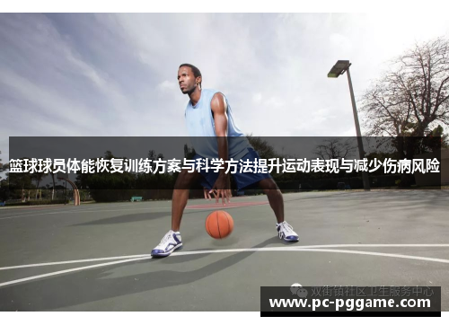 篮球球员体能恢复训练方案与科学方法提升运动表现与减少伤病风险 篮球球员体能恢复训练方案与科学方法提升运动表现与减少伤病风险