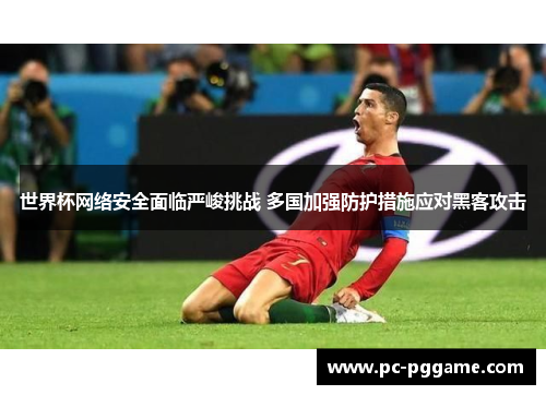 世界杯网络安全面临严峻挑战 多国加强防护措施应对黑客攻击 世界杯网络安全面临严峻挑战 多国加强防护措施应对黑客攻击