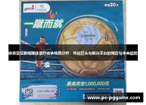 体育足坛新闻媒体激烈竞争格局分析:传统巨头与新兴平台的博弈与未来趋势 体育足坛新闻媒体激烈竞争格局分析:传统巨头与新兴平台的博弈与未来趋势