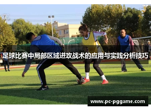 足球比赛中局部区域进攻战术的应用与实践分析技巧