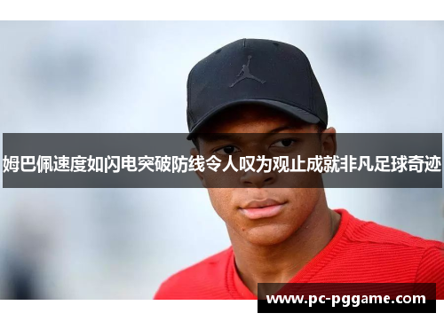 姆巴佩速度如闪电突破防线令人叹为观止成就非凡足球奇迹 姆巴佩速度如闪电突破防线令人叹为观止成就非凡足球奇迹
