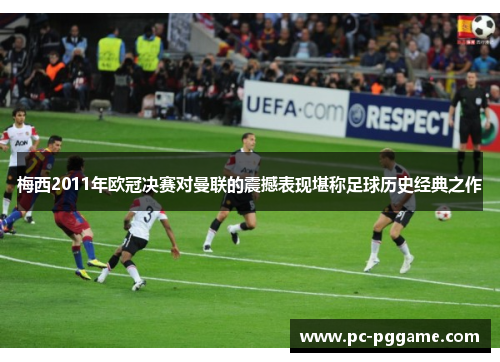梅西2011年欧冠决赛对曼联的震撼表现堪称足球历史经典之作 梅西2011年欧冠决赛对曼联的震撼表现堪称足球历史经典之作