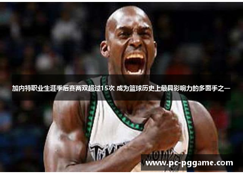 加内特职业生涯季后赛两双超过15次 成为篮球历史上最具影响力的多面手之一