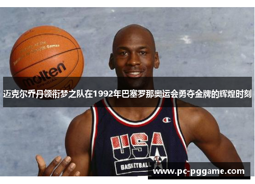 迈克尔乔丹领衔梦之队在1992年巴塞罗那奥运会勇夺金牌的辉煌时刻