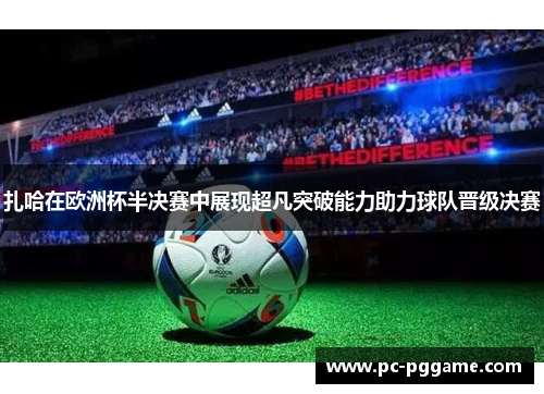 扎哈在欧洲杯半决赛中展现超凡突破能力助力球队晋级决赛