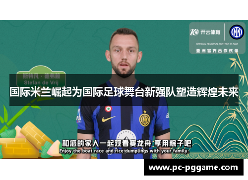 国际米兰崛起为国际足球舞台新强队塑造辉煌未来 国际米兰崛起为国际足球舞台新强队塑造辉煌未来