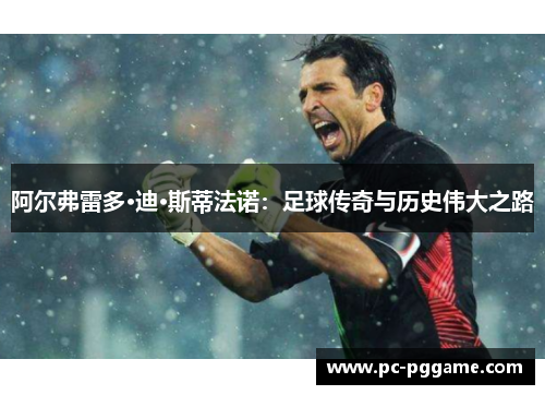 阿尔弗雷多·迪·斯蒂法诺：足球传奇与历史伟大之路