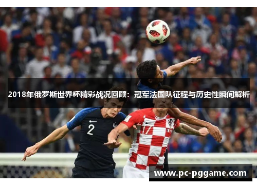 2018年俄罗斯世界杯精彩战况回顾:冠军法国队征程与历史性瞬间解析 2018年俄罗斯世界杯精彩战况回顾:冠军法国队征程与历史性瞬间解析