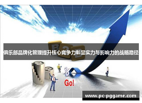 俱乐部品牌化管理提升核心竞争力彰显实力与影响力的战略路径 俱乐部品牌化管理提升核心竞争力彰显实力与影响力的战略路径