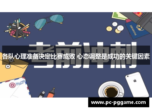 各队心理准备决定比赛成败 心态调整是成功的关键因素 各队心理准备决定比赛成败 心态调整是成功的关键因素