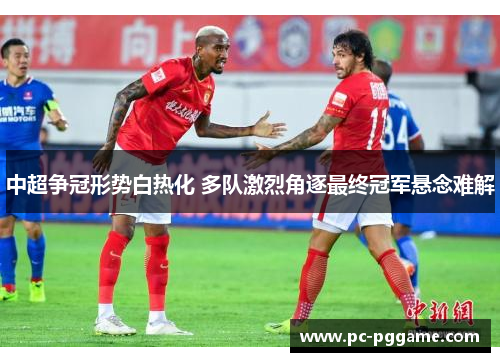 中超争冠形势白热化 多队激烈角逐最终冠军悬念难解