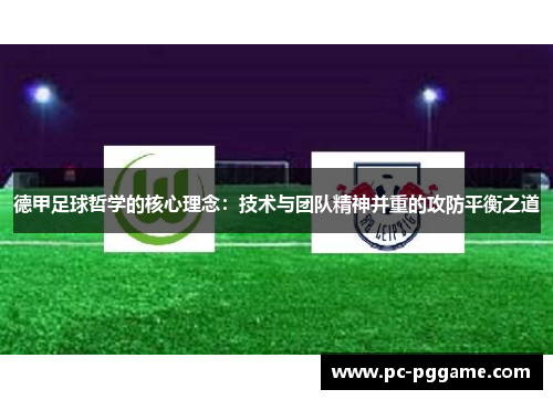 德甲足球哲学的核心理念:技术与团队精神并重的攻防平衡之道 德甲足球哲学的核心理念:技术与团队精神并重的攻防平衡之道