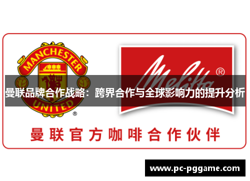 曼联品牌合作战略:跨界合作与全球影响力的提升分析 曼联品牌合作战略:跨界合作与全球影响力的提升分析