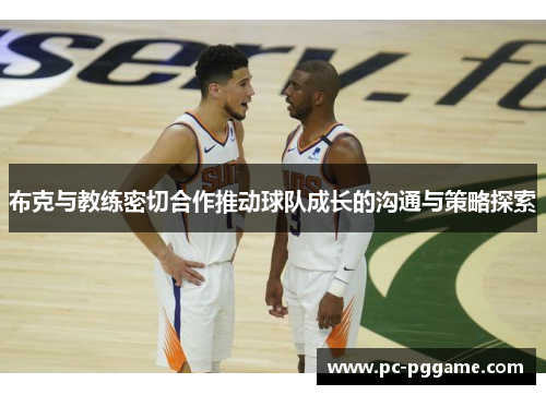 布克与教练密切合作推动球队成长的沟通与策略探索