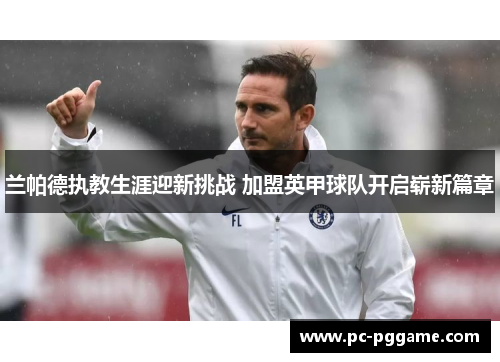 兰帕德执教生涯迎新挑战 加盟英甲球队开启崭新篇章