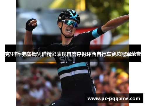 克里斯·弗鲁姆凭借精彩表现首度夺得环西自行车赛总冠军荣誉 克里斯·弗鲁姆凭借精彩表现首度夺得环西自行车赛总冠军荣誉