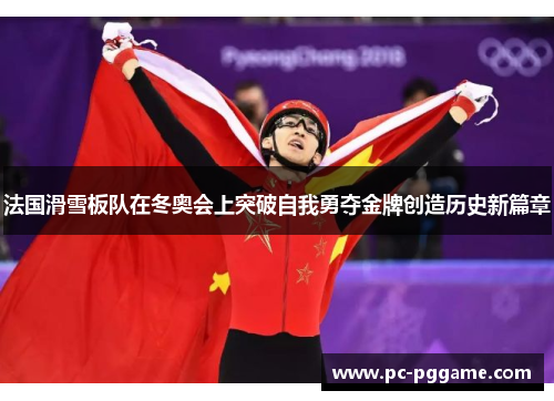 法国滑雪板队在冬奥会上突破自我勇夺金牌创造历史新篇章 法国滑雪板队在冬奥会上突破自我勇夺金牌创造历史新篇章