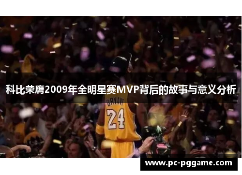 科比荣膺2009年全明星赛MVP背后的故事与意义分析 科比荣膺2009年全明星赛MVP背后的故事与意义分析