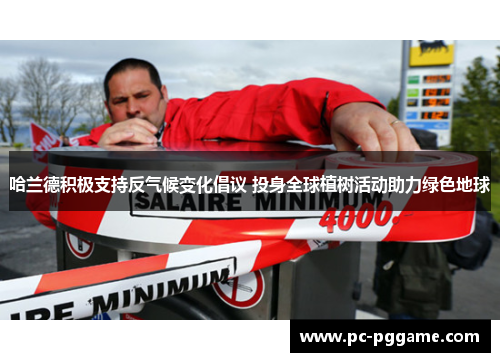 哈兰德积极支持反气候变化倡议 投身全球植树活动助力绿色地球