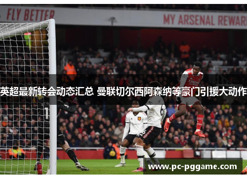 英超最新转会动态汇总 曼联切尔西阿森纳等豪门引援大动作 英超最新转会动态汇总 曼联切尔西阿森纳等豪门引援大动作