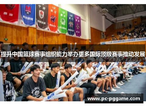 提升中国篮球赛事组织能力举办更多国际顶级赛事推动发展 提升中国篮球赛事组织能力举办更多国际顶级赛事推动发展