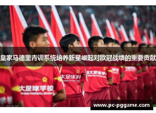 皇家马德里青训系统培养新星崛起对欧冠战绩的重要贡献