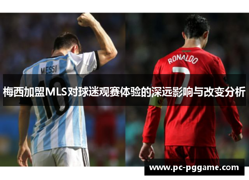 梅西加盟MLS对球迷观赛体验的深远影响与改变分析
