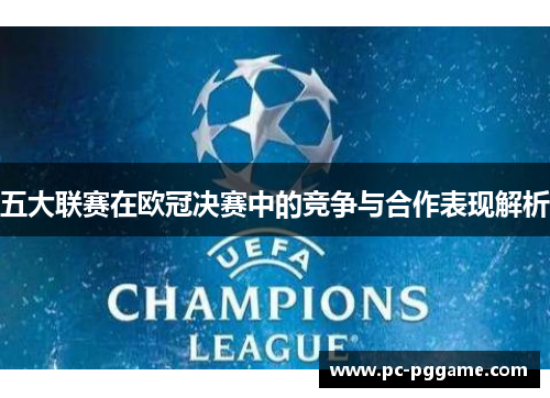 五大联赛在欧冠决赛中的竞争与合作表现解析