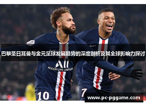 巴黎圣日耳曼与金元足球发展趋势的深度剖析及其全球影响力探讨