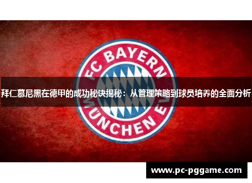 拜仁慕尼黑在德甲的成功秘诀揭秘：从管理策略到球员培养的全面分析