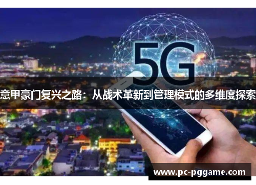 意甲豪门复兴之路:从战术革新到管理模式的多维度探索 意甲豪门复兴之路:从战术革新到管理模式的多维度探索