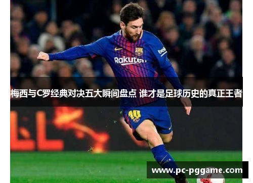 梅西与C罗经典对决五大瞬间盘点 谁才是足球历史的真正王者 梅西与C罗经典对决五大瞬间盘点 谁才是足球历史的真正王者
