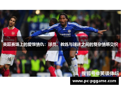 英超赛场上的爱恨情仇:球员、教练与球迷之间的复杂情感交织 英超赛场上的爱恨情仇:球员、教练与球迷之间的复杂情感交织