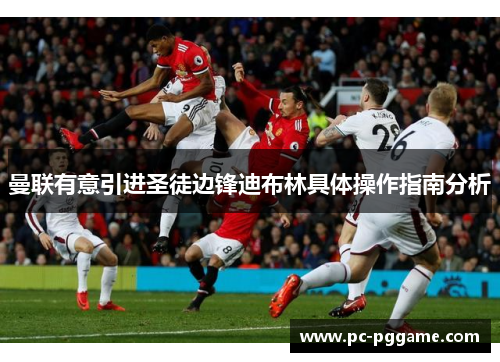 曼联有意引进圣徒边锋迪布林具体操作指南分析