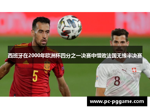 西班牙在2000年欧洲杯四分之一决赛中惜败法国无缘半决赛