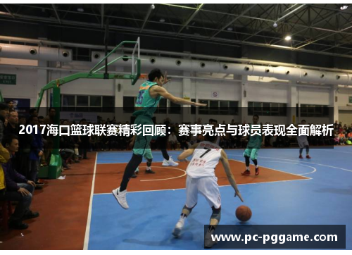 2017海口篮球联赛精彩回顾：赛事亮点与球员表现全面解析