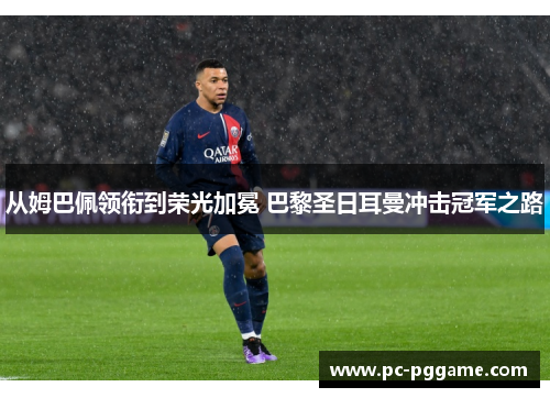 从姆巴佩领衔到荣光加冕 巴黎圣日耳曼冲击冠军之路