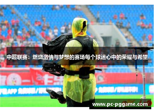 中超联赛：燃烧激情与梦想的赛场每个球迷心中的荣耀与希望