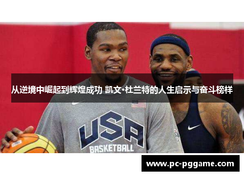 从逆境中崛起到辉煌成功 凯文·杜兰特的人生启示与奋斗榜样