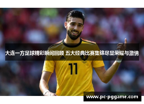 大连一方足球精彩瞬间回顾 五大经典比赛集锦尽显荣耀与激情