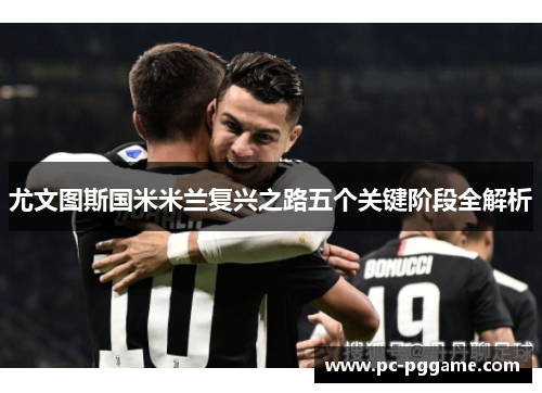 尤文图斯国米米兰复兴之路五个关键阶段全解析