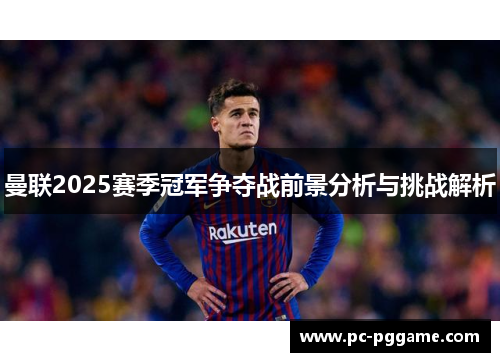 曼联2025赛季冠军争夺战前景分析与挑战解析