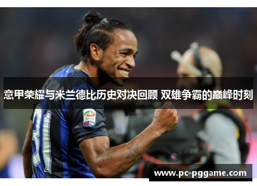 意甲荣耀与米兰德比历史对决回顾 双雄争霸的巅峰时刻