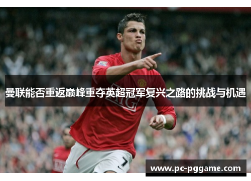 曼联能否重返巅峰重夺英超冠军复兴之路的挑战与机遇