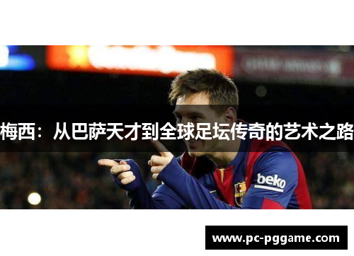 梅西：从巴萨天才到全球足坛传奇的艺术之路